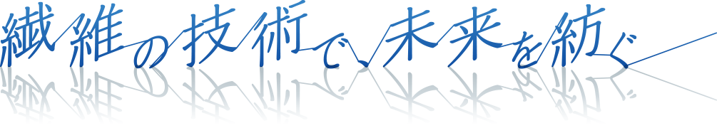 繊維の技術で、未来を紡ぐ